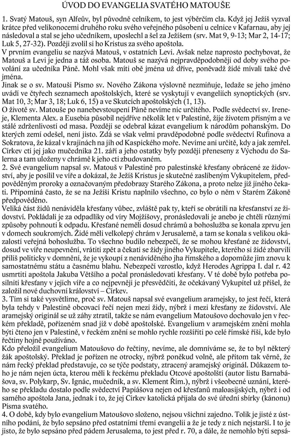 Mat 9, 9-13; Mar 2, 14-17; Luk 5, 27-32). Později zvolil si ho Kristus za svého apoštola. V prvním evangeliu se nazývá Matouš, v ostatních Levi.