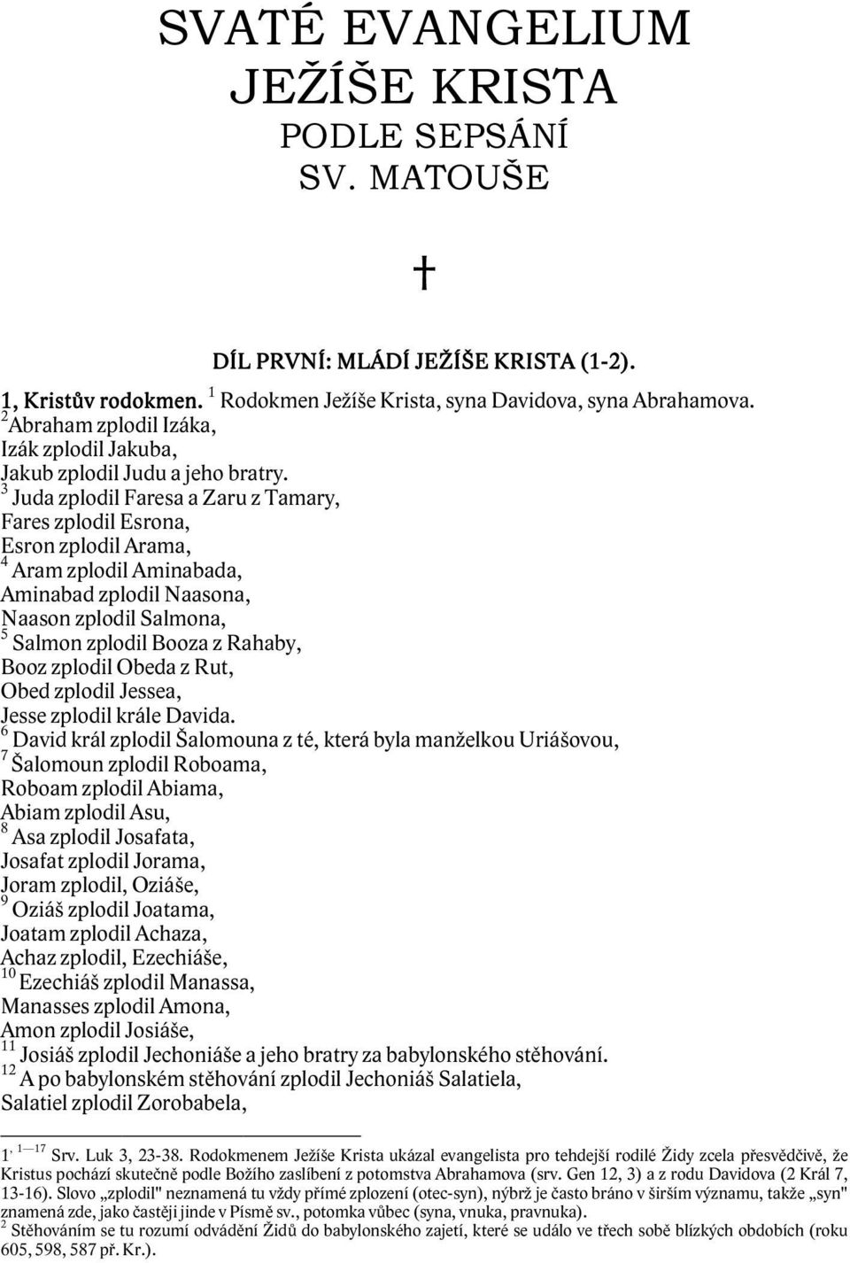 3 Juda zplodil Faresa a Zaru z Tamary, Fares zplodil Esrona, Esron zplodil Arama, 4 Aram zplodil Aminabada, Aminabad zplodil Naasona, Naason zplodil Salmona, 5 Salmon zplodil Booza z Rahaby, Booz