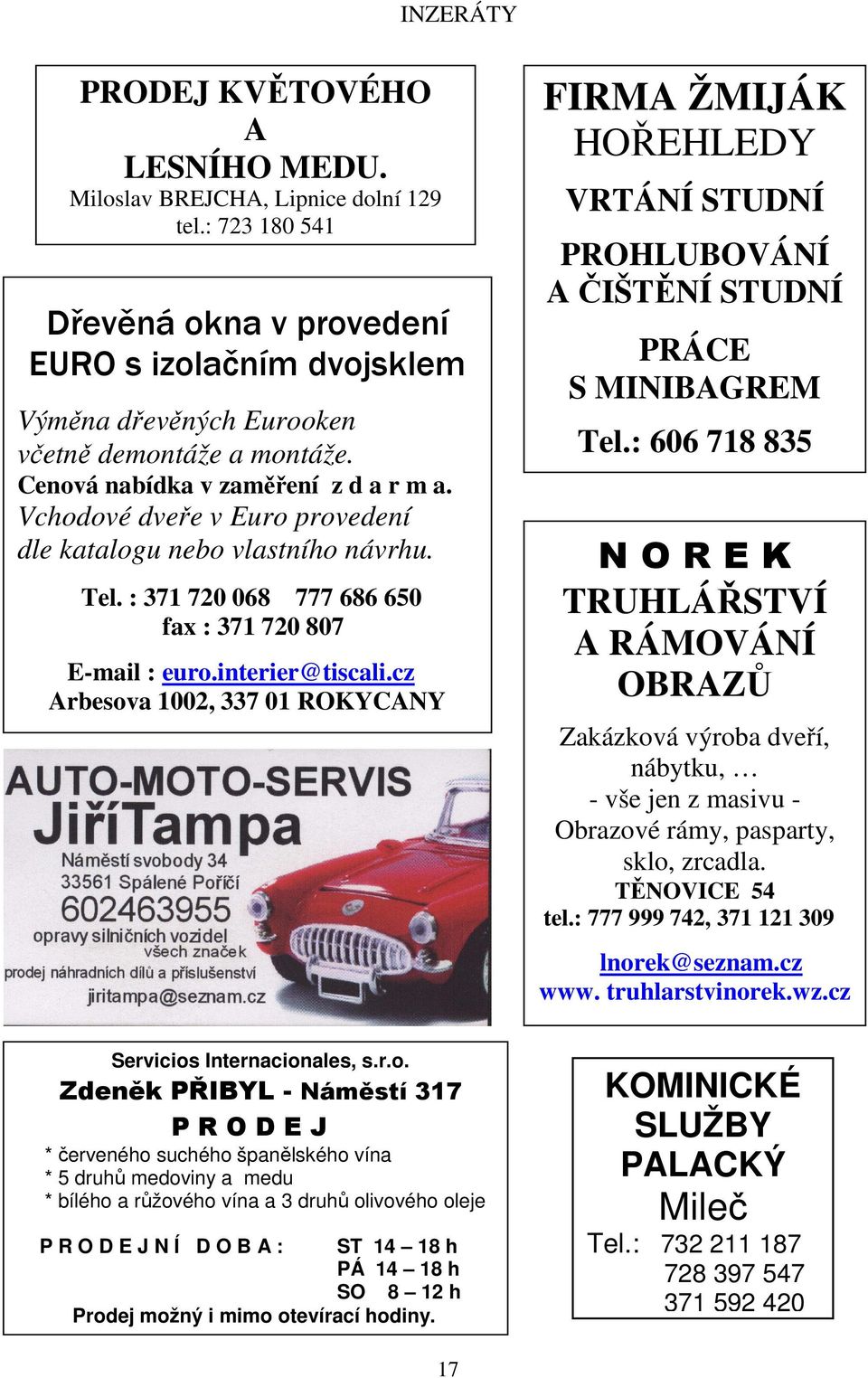 Vchodové dveře v Euro provedení dle katalogu nebo vlastního návrhu. Tel. : 371 720 068 777 686 650 fax : 371 720 807 E-mail : euro.interier@tiscali.