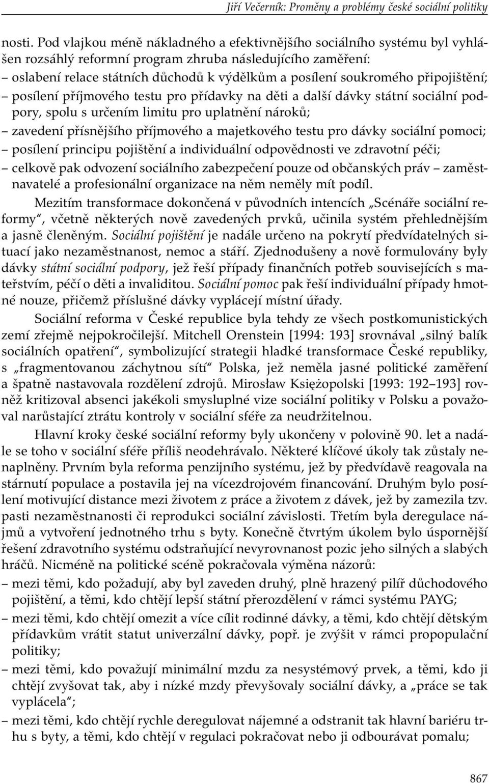 připojištění; posílení příjmového testu pro přídavky na děti a další dávky státní sociální podpory, spolu s určením limitu pro uplatnění nároků; zavedení přísnějšího příjmového a majetkového testu