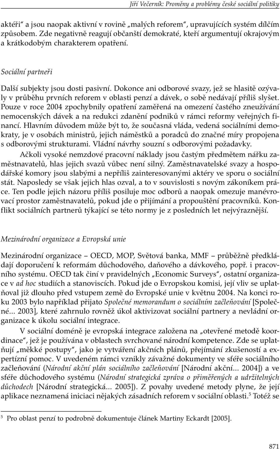 Dokonce ani odborové svazy, jež se hlasitě ozývaly v průběhu prvních reforem v oblasti penzí a dávek, o sobě nedávají příliš slyšet.