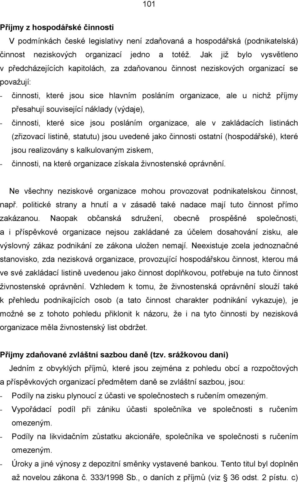 související náklady (výdaje), - činnosti, které sice jsou posláním organizace, ale v zakládacích listinách (zřizovací listině, statutu) jsou uvedené jako činnosti ostatní (hospodářské), které jsou