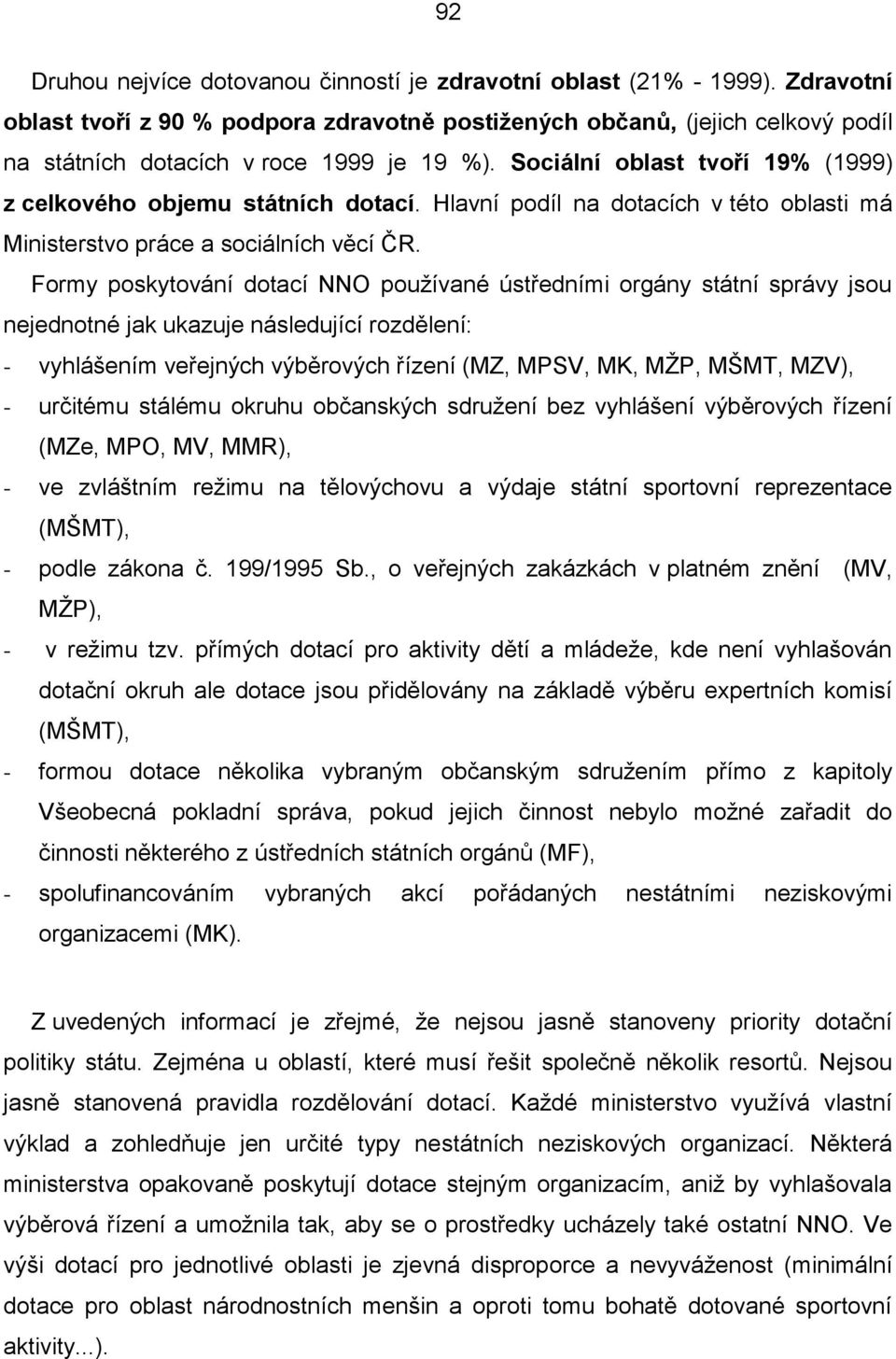 Sociální oblast tvoří 19% (1999) z celkového objemu státních dotací. Hlavní podíl na dotacích v této oblasti má Ministerstvo práce a sociálních věcí ČR.