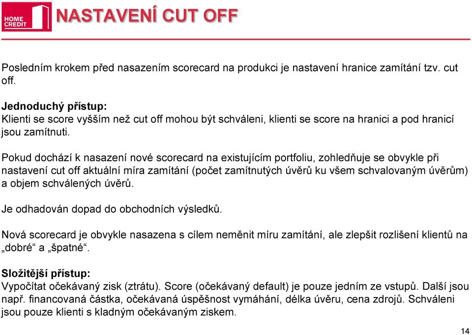 Pokud dochází k nasazení nové scorecard na existujícím portfoliu, zohledňuje se obvykle při nastavení cut off aktuální míra zamítání (počet zamítnutých úvěrů ku všem schvalovaným úvěrům) a objem