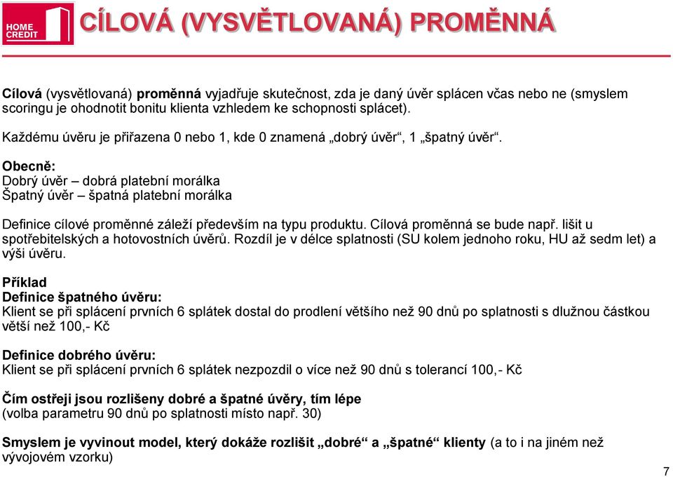 Obecně: Dobrý úvěr dobrá platební morálka Špatný úvěr špatná platební morálka Definice cílové proměnné záleží především na typu produktu. Cílová proměnná se bude např.