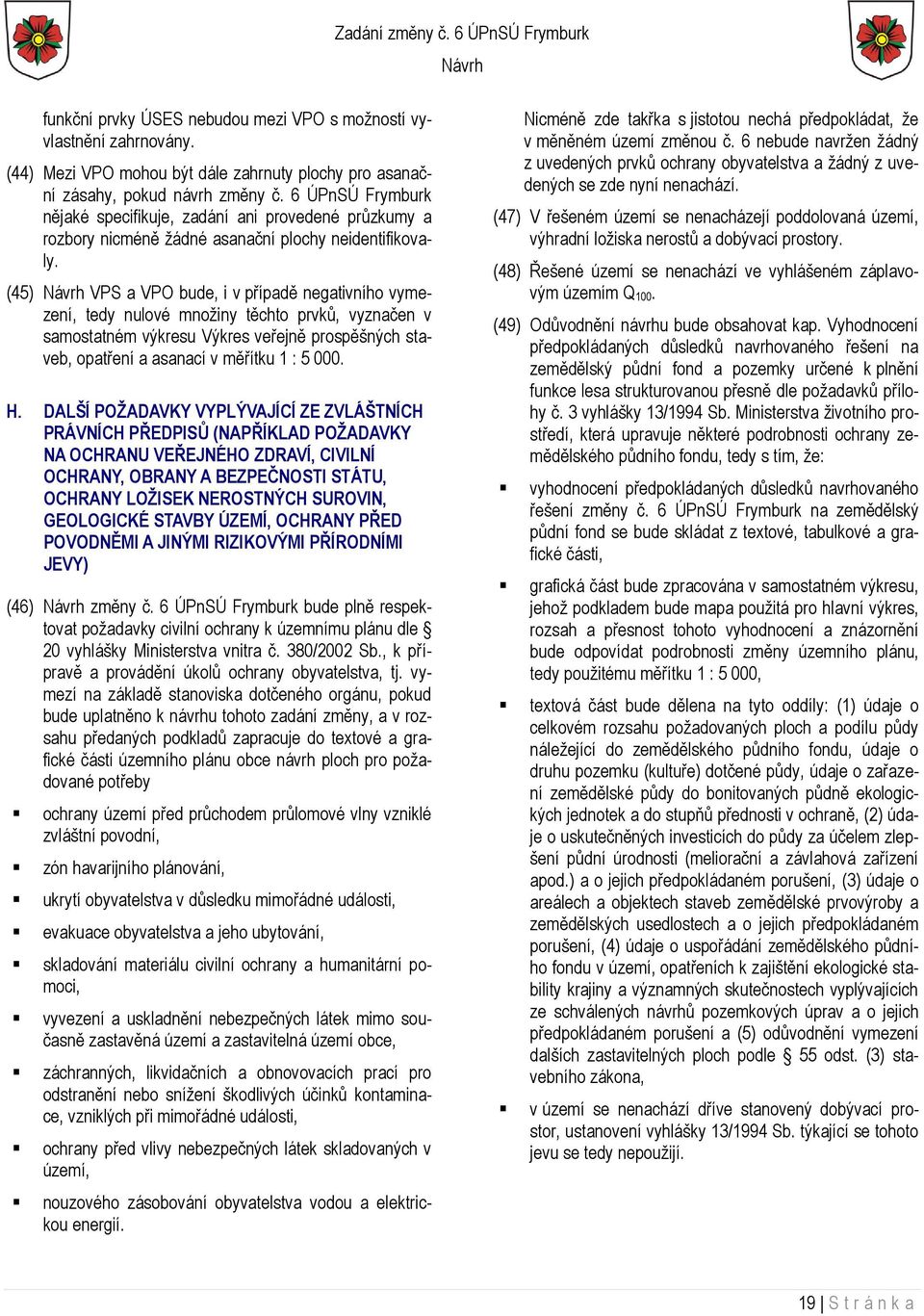 (45) VPS a VPO bude, i v případě negativního vymezení, tedy nulové množiny těchto prvků, vyznačen v samostatném výkresu Výkres veřejně prospěšných staveb, opatření a asanací v měřítku 1 : 5 000. H.