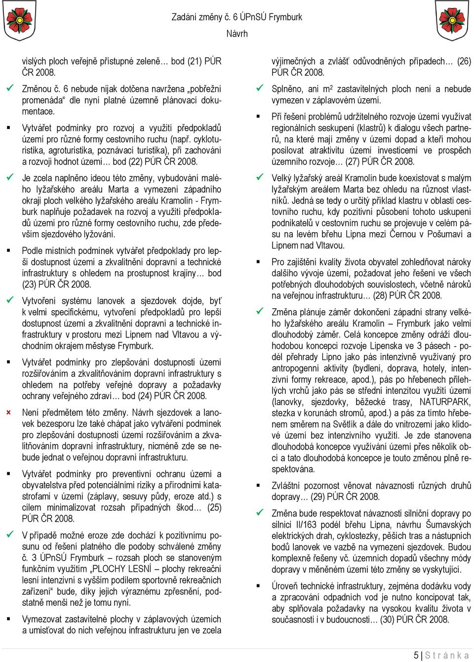 cykloturistika, agroturistika, poznávací turistika), při zachování a rozvoji hodnot území bod (22) PÚR ČR 2008.