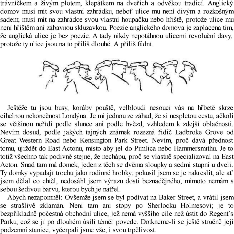 skluzavkou. Poezie anglického domova je zaplacena tím, že anglická ulice je bez poezie. A tady nikdy nepotáhnou ulicemi revoluční davy, protože ty ulice jsou na to příliš dlouhé. A příliš fádní.