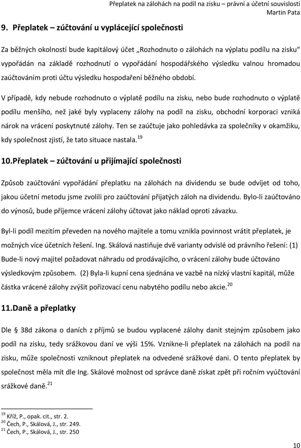 V případě, kdy nebude rozhodnuto o výplatě podílu na zisku, nebo bude rozhodnuto o výplatě podílu menšího, než jaké byly vyplaceny zálohy na podíl na zisku, obchodní korporaci vzniká nárok na vrácení