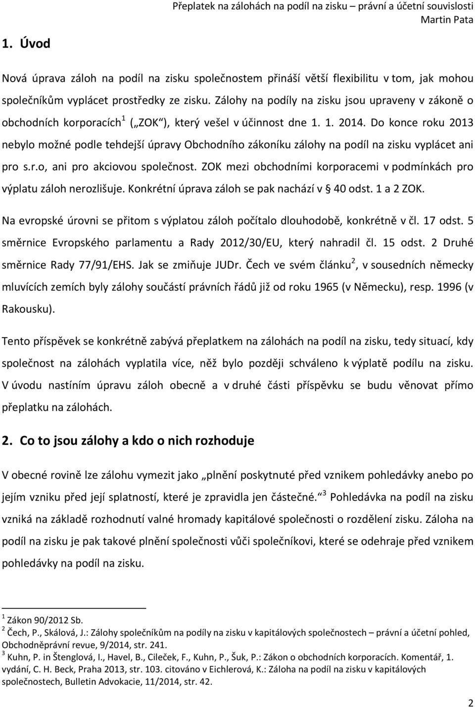 Do konce roku 2013 nebylo možné podle tehdejší úpravy Obchodního zákoníku zálohy na podíl na zisku vyplácet ani pro s.r.o, ani pro akciovou společnost.