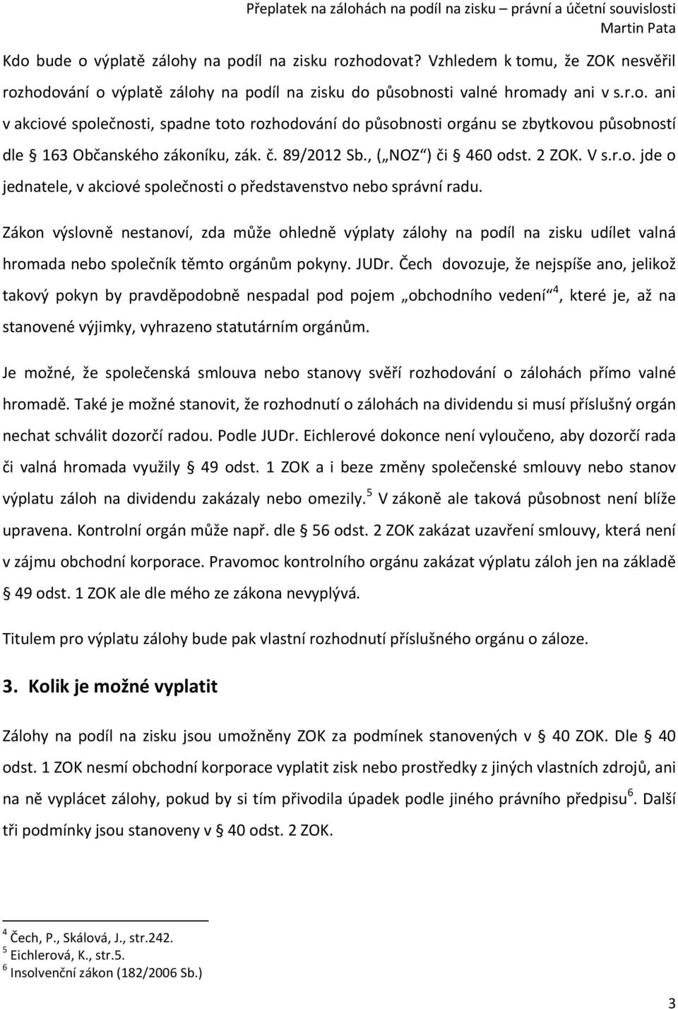 Zákon výslovně nestanoví, zda může ohledně výplaty zálohy na podíl na zisku udílet valná hromada nebo společník těmto orgánům pokyny. JUDr.