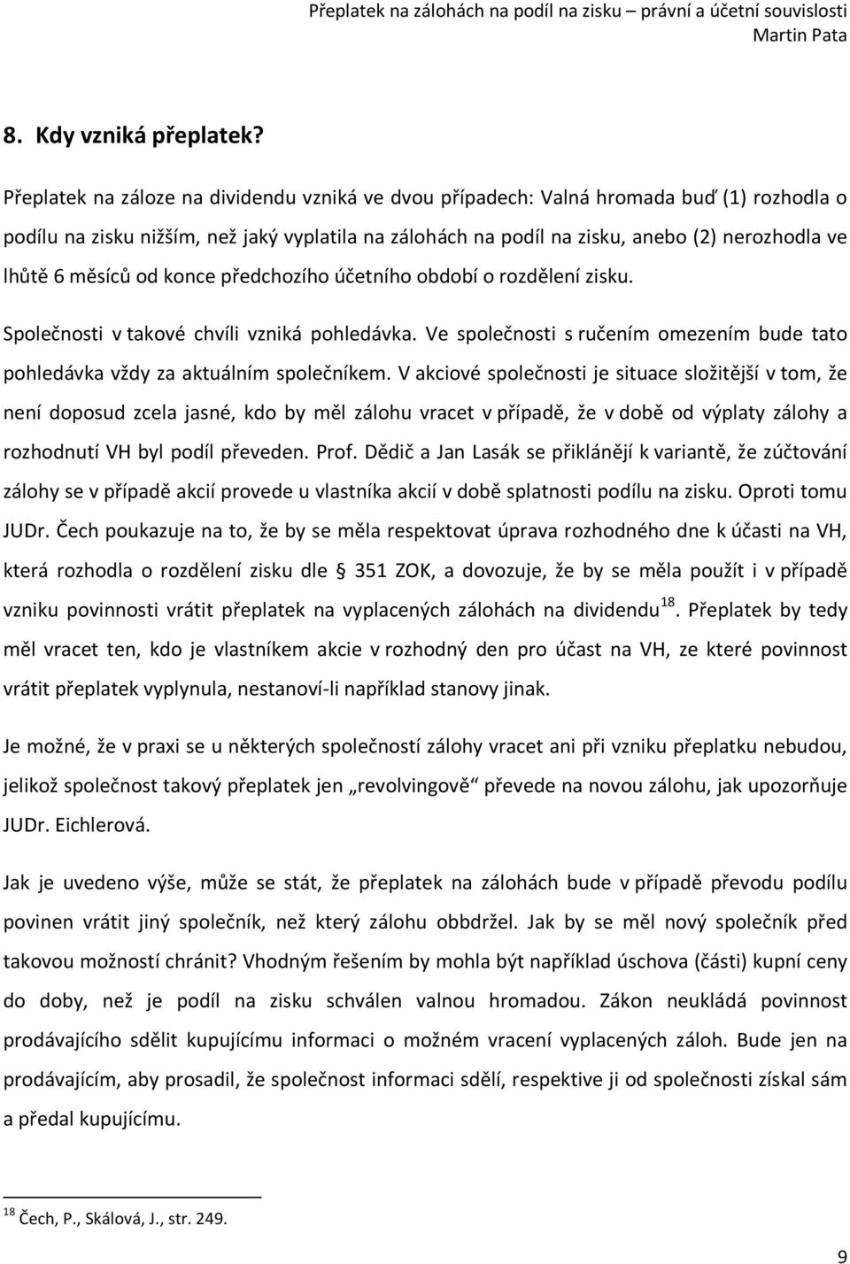 měsíců od konce předchozího účetního období o rozdělení zisku. Společnosti v takové chvíli vzniká pohledávka. Ve společnosti s ručením omezením bude tato pohledávka vždy za aktuálním společníkem.