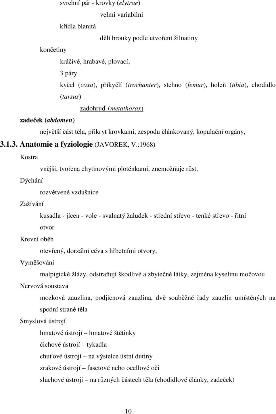 :1968) Kostra vnější, tvořena chytinovými ploténkami, znemožňuje růst, Dýchání rozvětvené vzdušnice Zažívání kusadla - jícen - vole - svalnatý žaludek - střední střevo - tenké střevo - řitní otvor