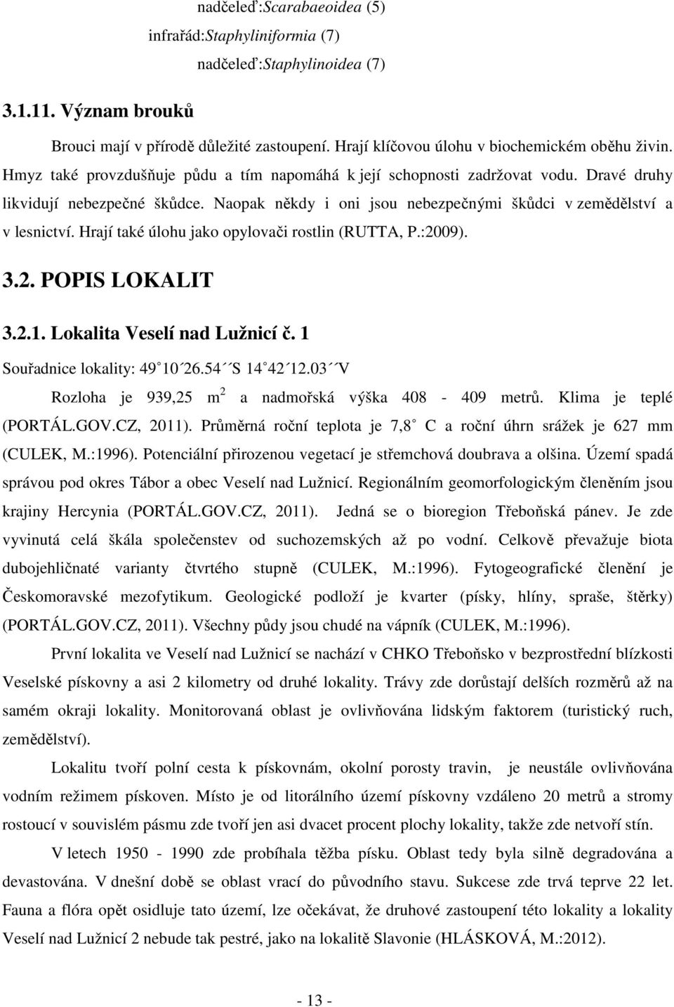 Hrají také úlohu jako opylovači rostlin (RUTTA, P.:2009). 3.2. POPIS LOKALIT 3.2.1. Lokalita Veselí nad Lužnicí č. 1 Souřadnice lokality: 49 10 26.54 S 14 42 12.