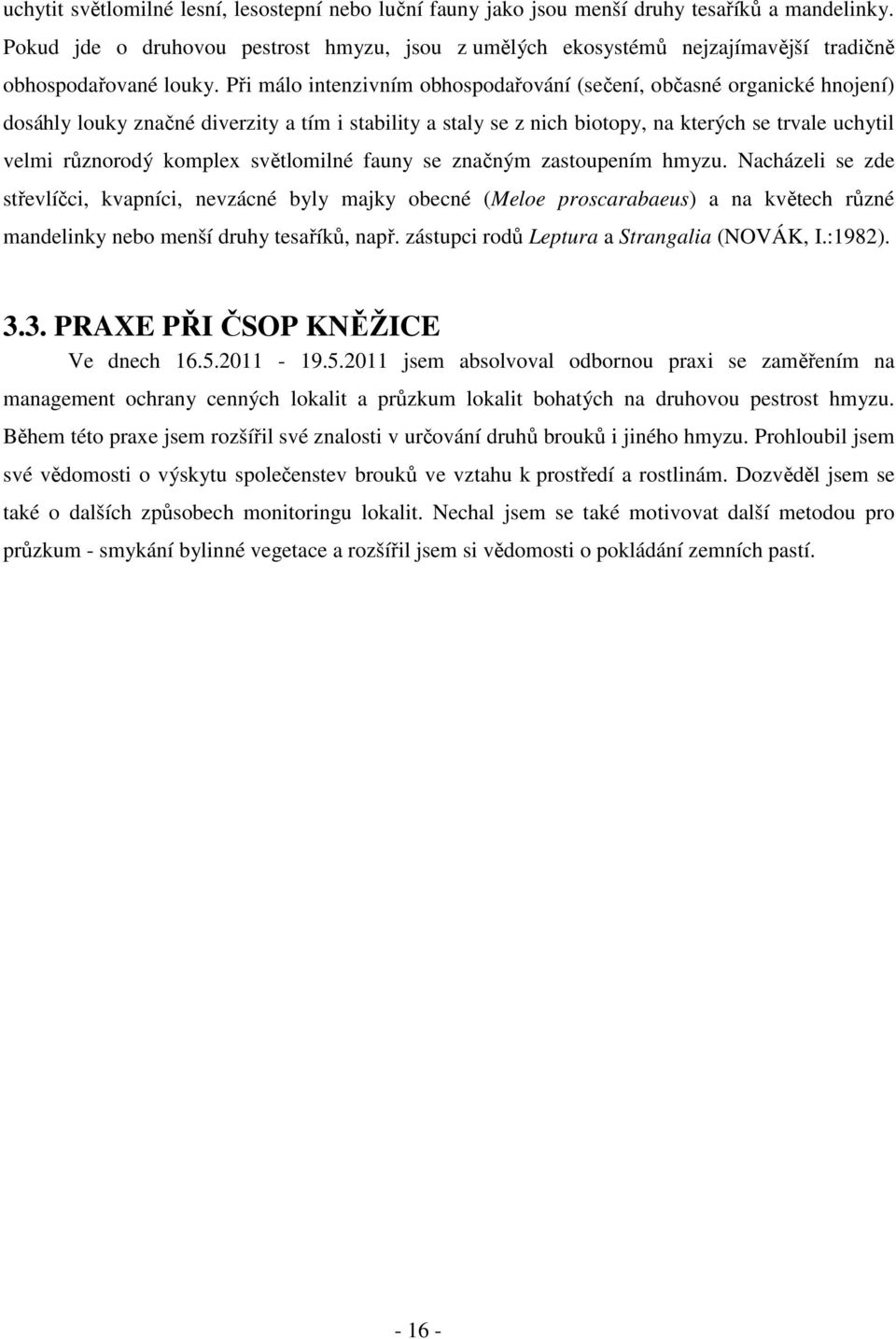 Při málo intenzivním obhospodařování (sečení, občasné organické hnojení) dosáhly louky značné diverzity a tím i stability a staly se z nich biotopy, na kterých se trvale uchytil velmi různorodý