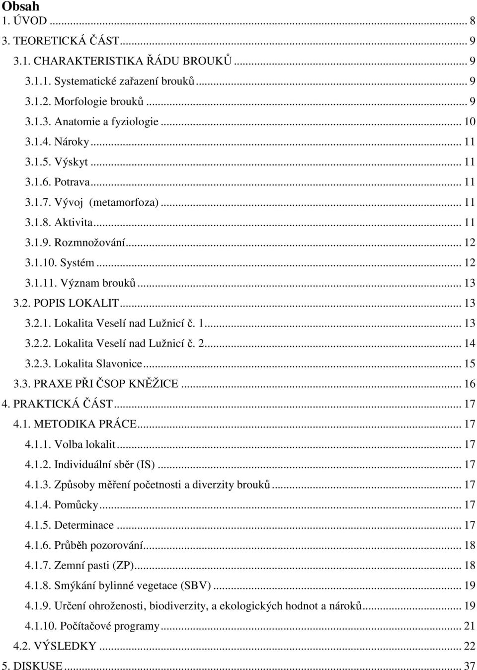 .. 13 3.2.1. Lokalita Veselí nad Lužnicí č. 1... 13 3.2.2. Lokalita Veselí nad Lužnicí č. 2... 14 3.2.3. Lokalita Slavonice... 15 3.3. PRAXE PŘI ČSOP KNĚŽICE... 16 4. PRAKTICKÁ ČÁST... 17 4.1. METODIKA PRÁCE.