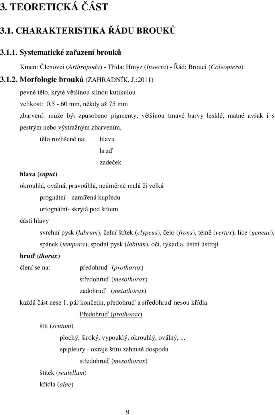 :2011) pevné tělo, kryté většinou silnou kutikulou velikost: 0,5-60 mm, někdy až 75 mm zbarvení: může být způsobeno pigmenty, většinou tmavé barvy lesklé, matné avšak i s pestrým nebo výstražným