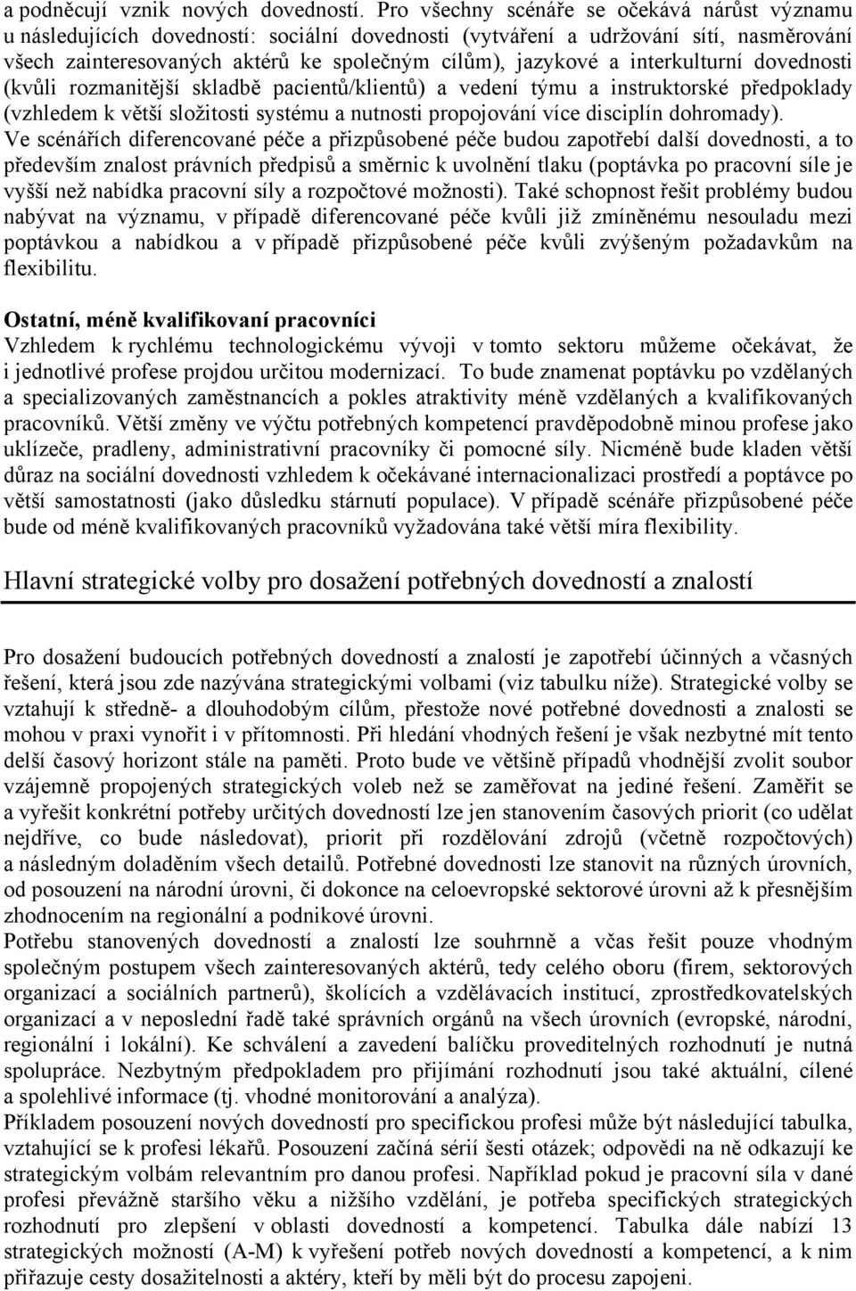 interkulturní dovednosti (kvůli rozmanitější skladbě pacientů/klientů) a vedení týmu a instruktorské předpoklady (vzhledem k větší složitosti systému a nutnosti propojování více disciplín dohromady).