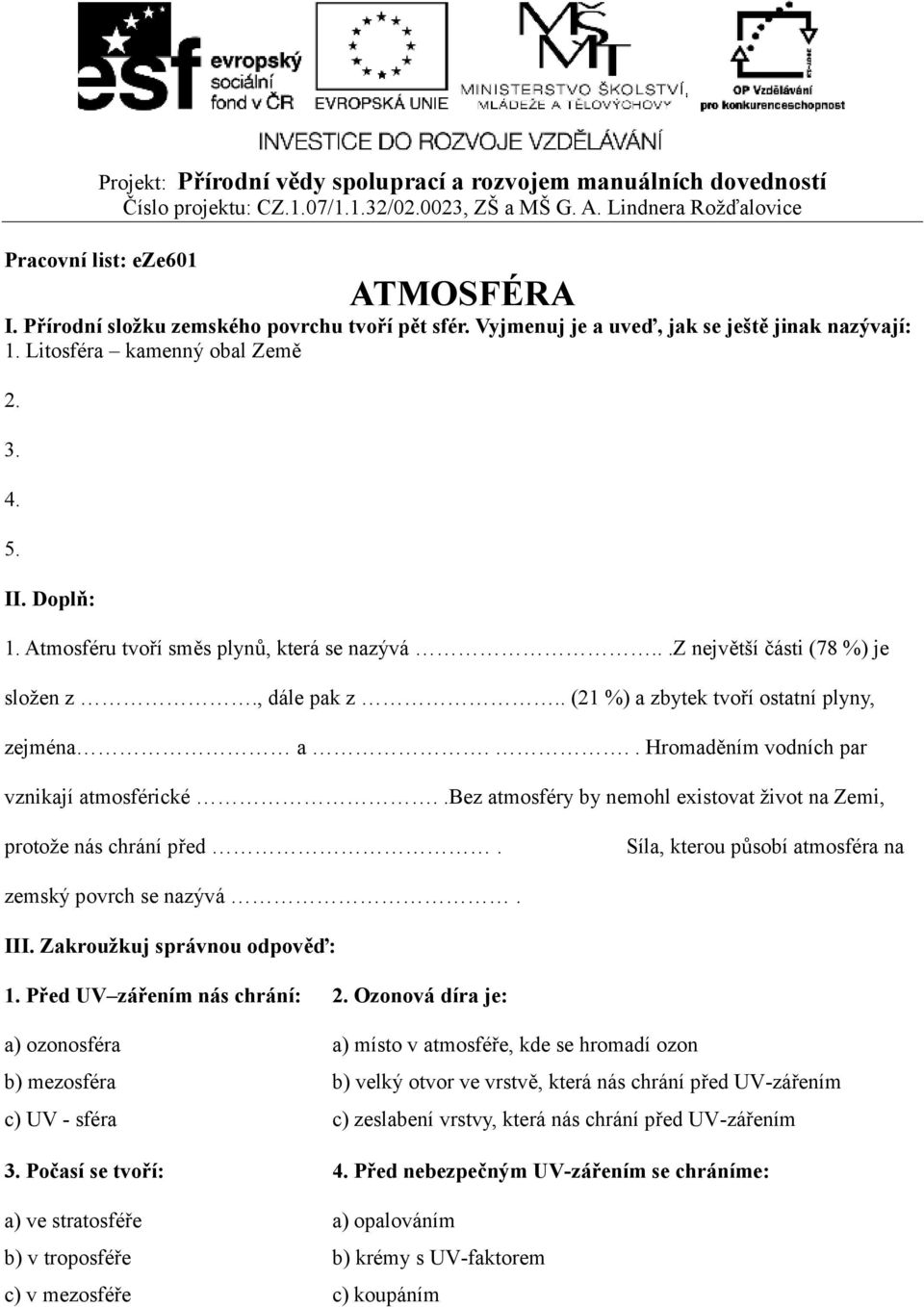 .bez atmosféry by nemohl existovat život na Zemi, protože nás chrání před. Síla, kterou působí atmosféra na zemský povrch se nazývá. III. Zakroužkuj správnou odpověď: 1.