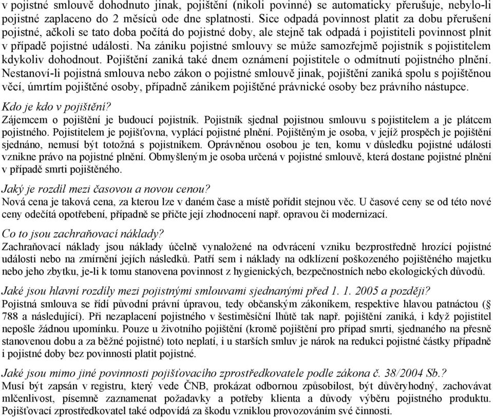 Na zániku pojistné smlouvy se může samozřejmě pojistník s pojistitelem kdykoliv dohodnout. Pojištění zaniká také dnem oznámení pojistitele o odmítnutí pojistného plnění.