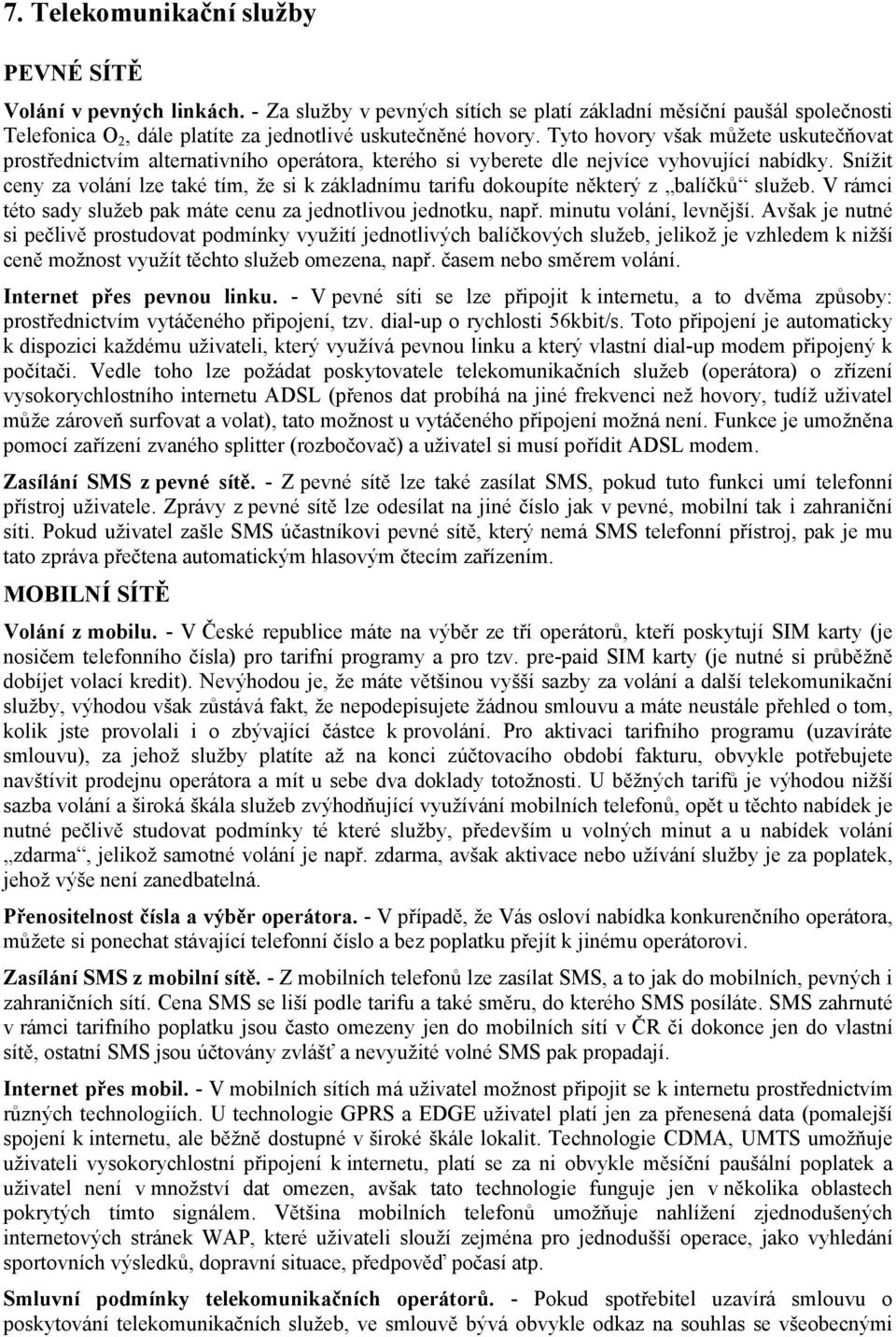 Snížit ceny za volání lze také tím, že si k základnímu tarifu dokoupíte některý z balíčků služeb. V rámci této sady služeb pak máte cenu za jednotlivou jednotku, např. minutu volání, levnější.