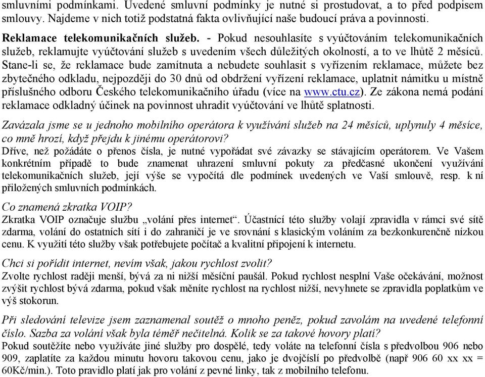 Stane-li se, že reklamace bude zamítnuta a nebudete souhlasit s vyřízením reklamace, můžete bez zbytečného odkladu, nejpozději do 30 dnů od obdržení vyřízení reklamace, uplatnit námitku u místně