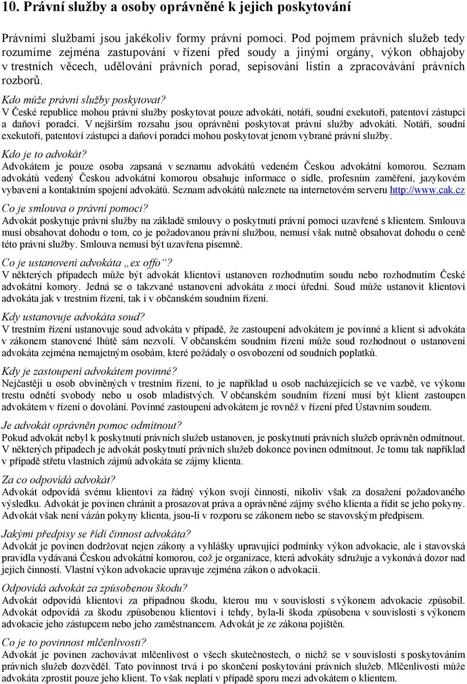 právních rozborů. Kdo může právní služby poskytovat? V České republice mohou právní služby poskytovat pouze advokáti, notáři, soudní exekutoři, patentoví zástupci a daňoví poradci.