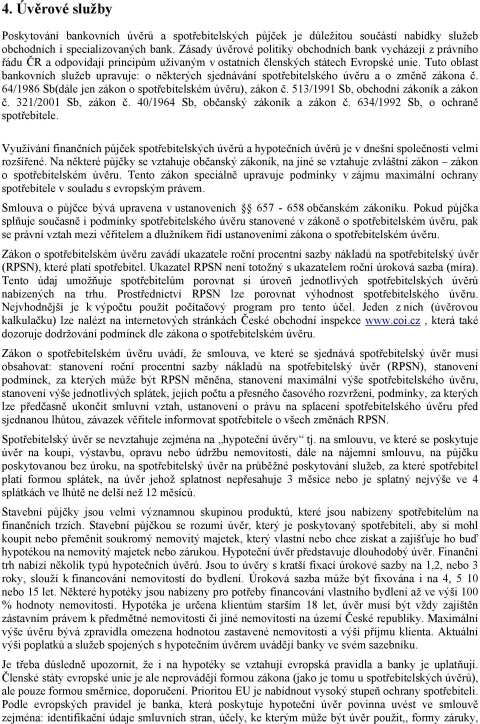 Tuto oblast bankovních služeb upravuje: o některých sjednávání spotřebitelského úvěru a o změně zákona č. 64/1986 Sb(dále jen zákon o spotřebitelském úvěru), zákon č.