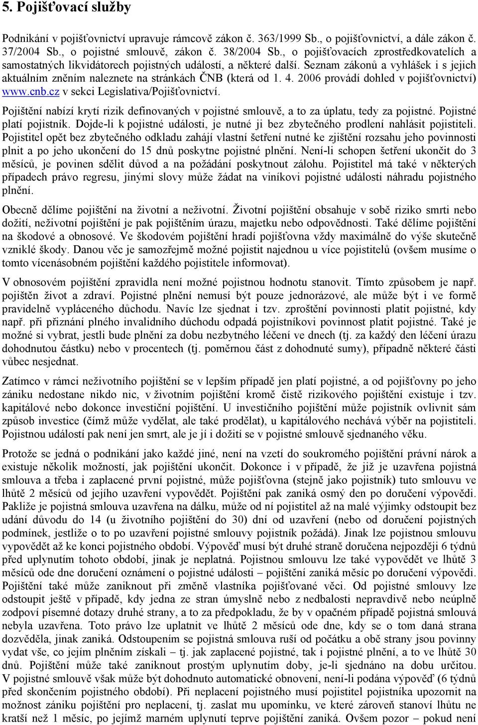 2006 provádí dohled v pojišťovnictví) www.cnb.cz v sekci Legislativa/Pojišťovnictví. Pojištění nabízí krytí rizik definovaných v pojistné smlouvě, a to za úplatu, tedy za pojistné.