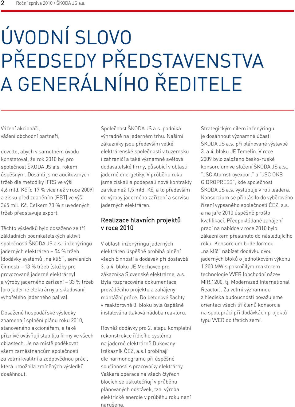 Dosáhli jsme auditovaných tržeb dle metodiky IFRS ve výši 4,6 mld. Kč (o 17 % více než v roce 2009) a zisku před zdaněním (PBT) ve výši 365 mil. Kč. Celkem 73 % z uvedených tržeb představuje export.