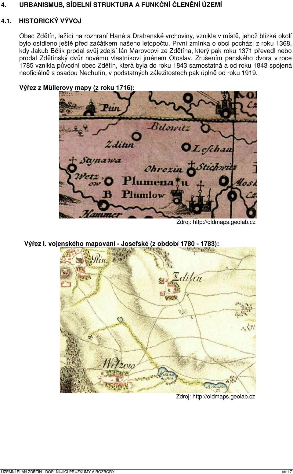 První zmínka o obci pochází z roku 1368, kdy Jakub Bělík prodal svůj zdejší lán Marovcovi ze Zdětína, který pak roku 1371 převedl nebo prodal Zdětínský dvůr novému vlastníkovi jménem Otoslav.