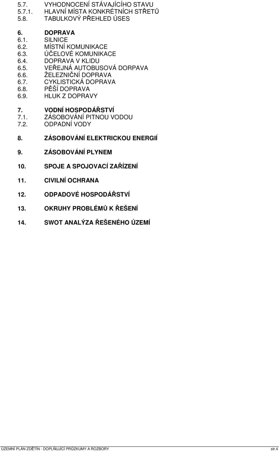 CYKLISTICKÁ DOPRAVA 6.8. PĚŠÍ DOPRAVA 6.9. HLUK Z DOPRAVY 7. VODNÍ HOSPODÁŘSTVÍ 7.1. ZÁSOBOVÁNÍ PITNOU VODOU 7.2. ODPADNÍ VODY 8.