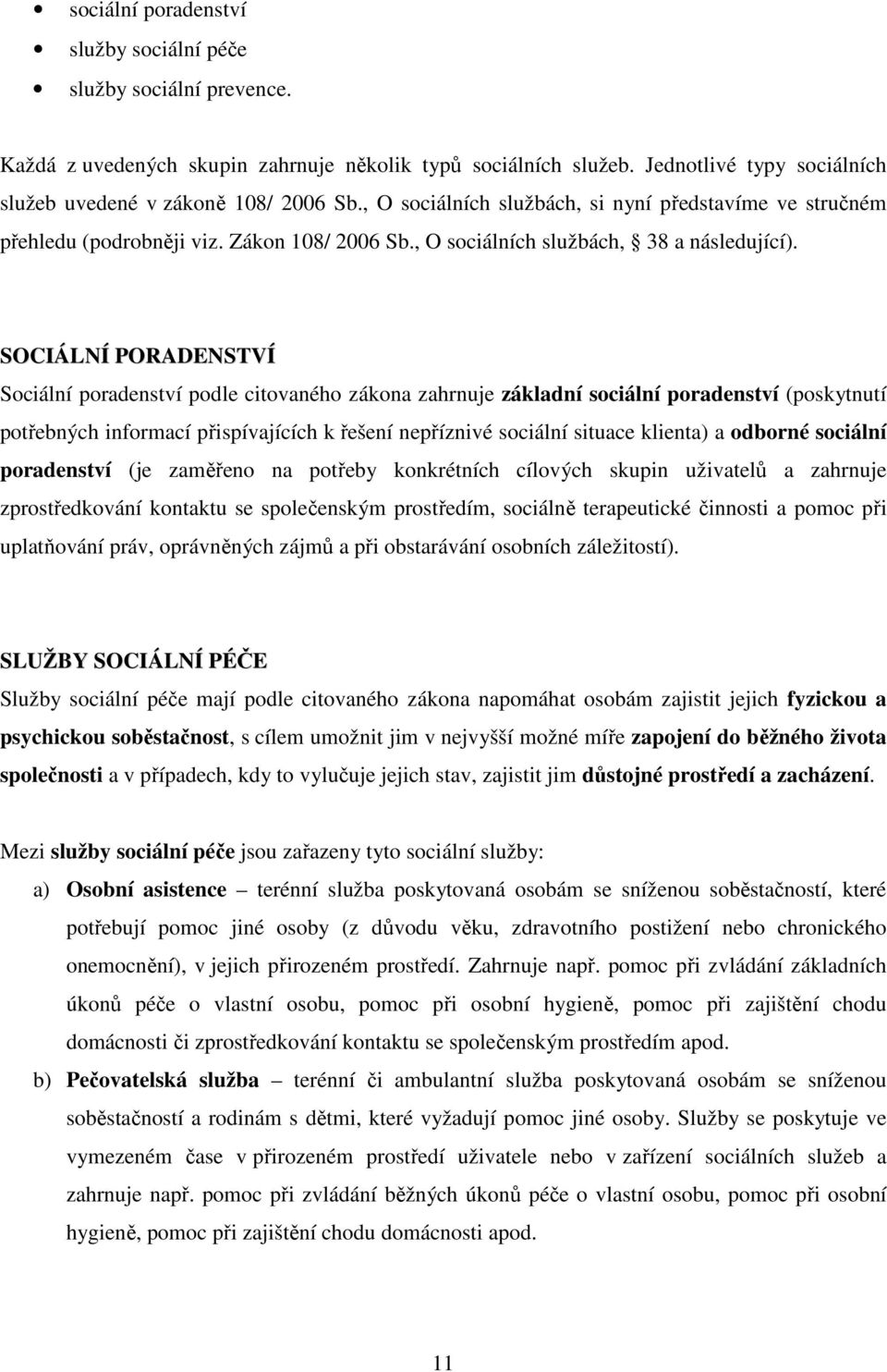 SOCIÁLNÍ PORADENSTVÍ Sociální poradenství podle citovaného zákona zahrnuje základní sociální poradenství (poskytnutí potřebných informací přispívajících k řešení nepříznivé sociální situace klienta)