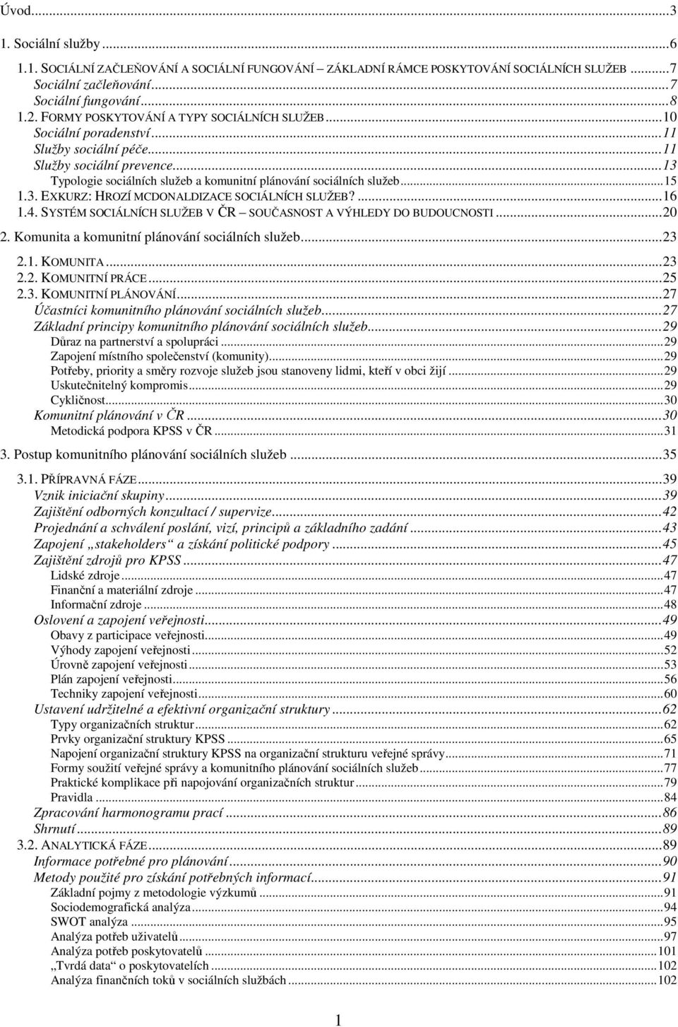 ..15 1.3. EXKURZ: HROZÍ MCDONALDIZACE SOCIÁLNÍCH SLUŽEB?...16 1.4. SYSTÉM SOCIÁLNÍCH SLUŽEB V ČR SOUČASNOST A VÝHLEDY DO BUDOUCNOSTI...20 2. Komunita a komunitní plánování sociálních služeb...23 2.1. KOMUNITA.