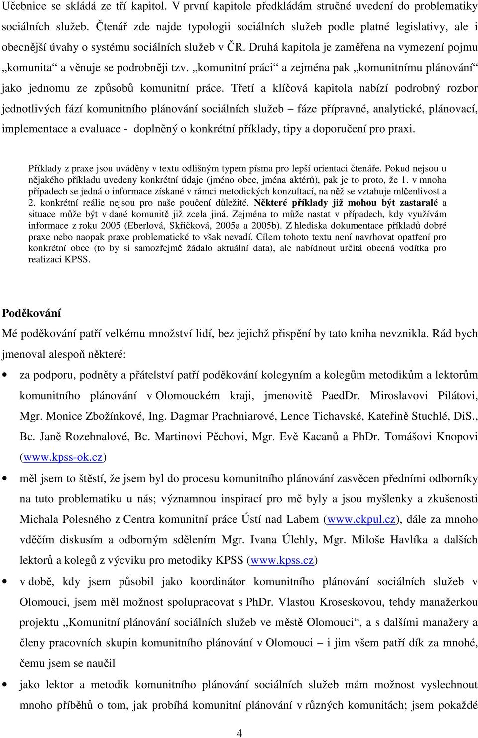 Druhá kapitola je zaměřena na vymezení pojmu komunita a věnuje se podrobněji tzv. komunitní práci a zejména pak komunitnímu plánování jako jednomu ze způsobů komunitní práce.