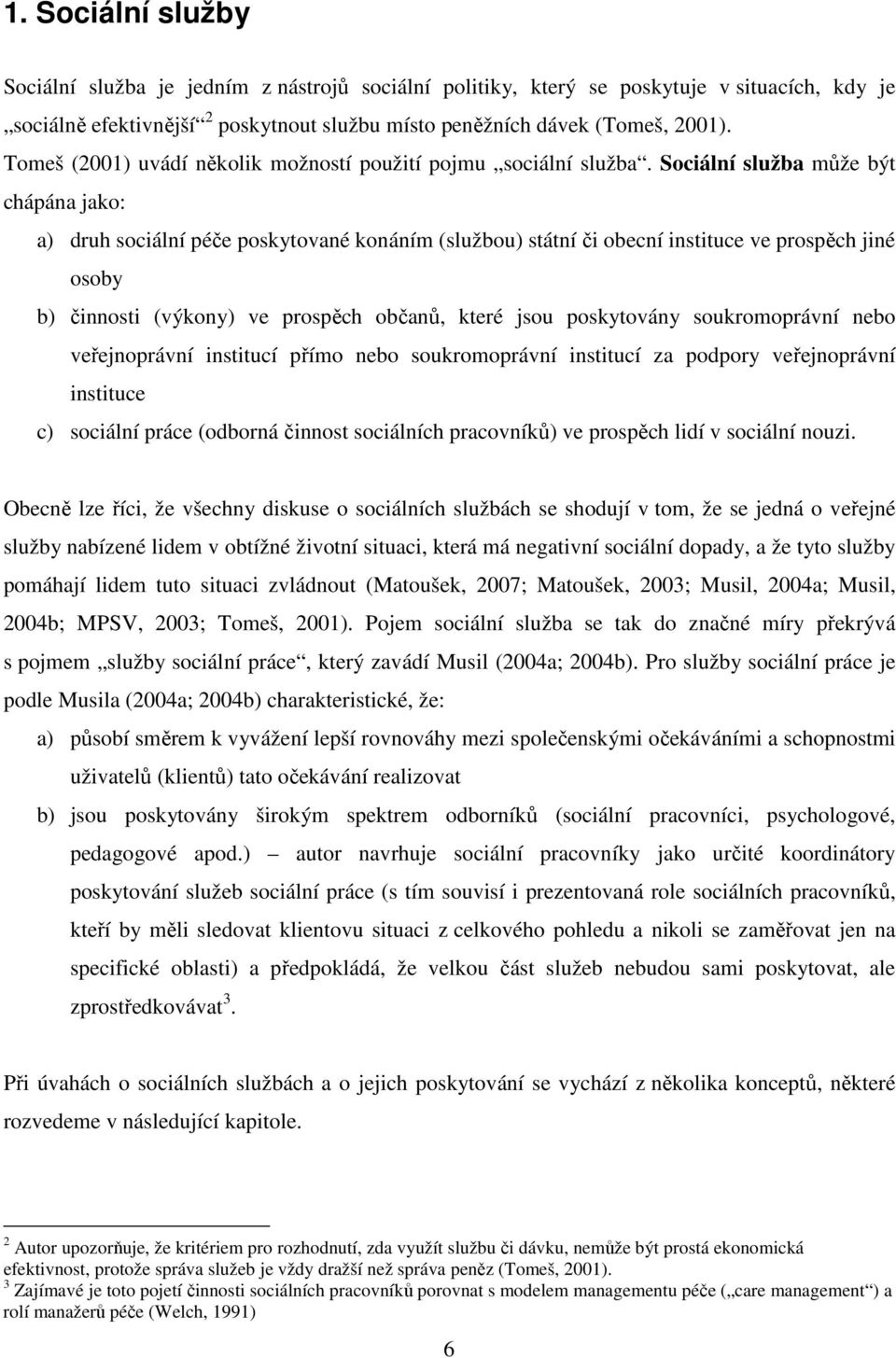 Sociální služba může být chápána jako: a) druh sociální péče poskytované konáním (službou) státní či obecní instituce ve prospěch jiné osoby b) činnosti (výkony) ve prospěch občanů, které jsou