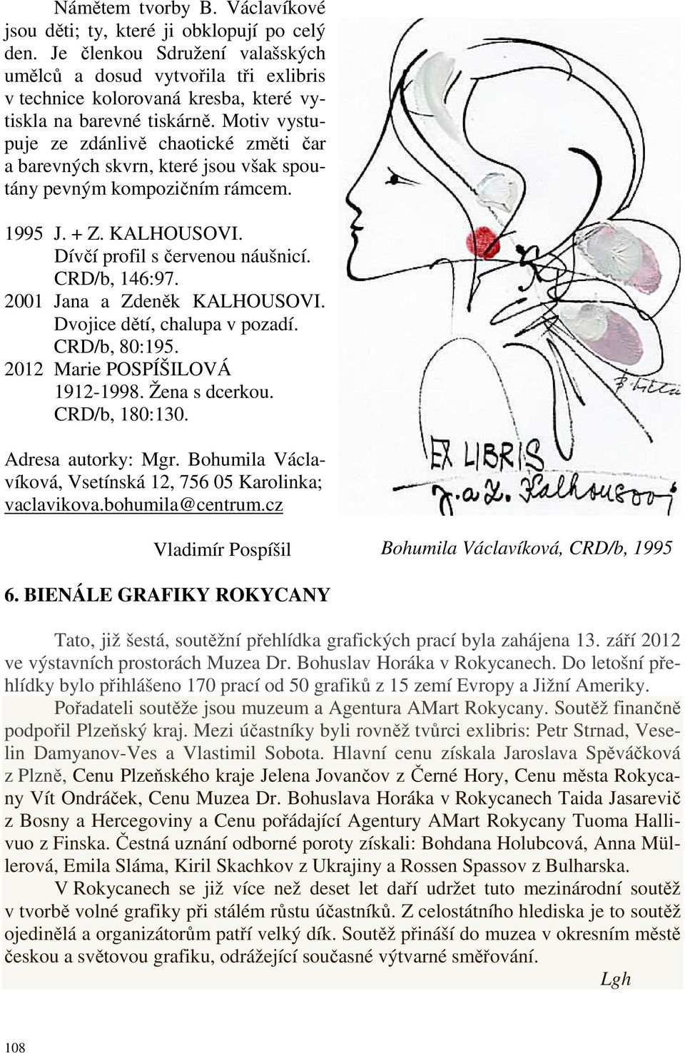 Motiv vystupuje ze zdánlivě chaotické změti čar a barevných skvrn, které jsou však spoutány pevným kompozičním rámcem. 1995 J. + Z. KALHOUSOVI. Dívčí profil s červenou náušnicí. CRD/b, 146:97.