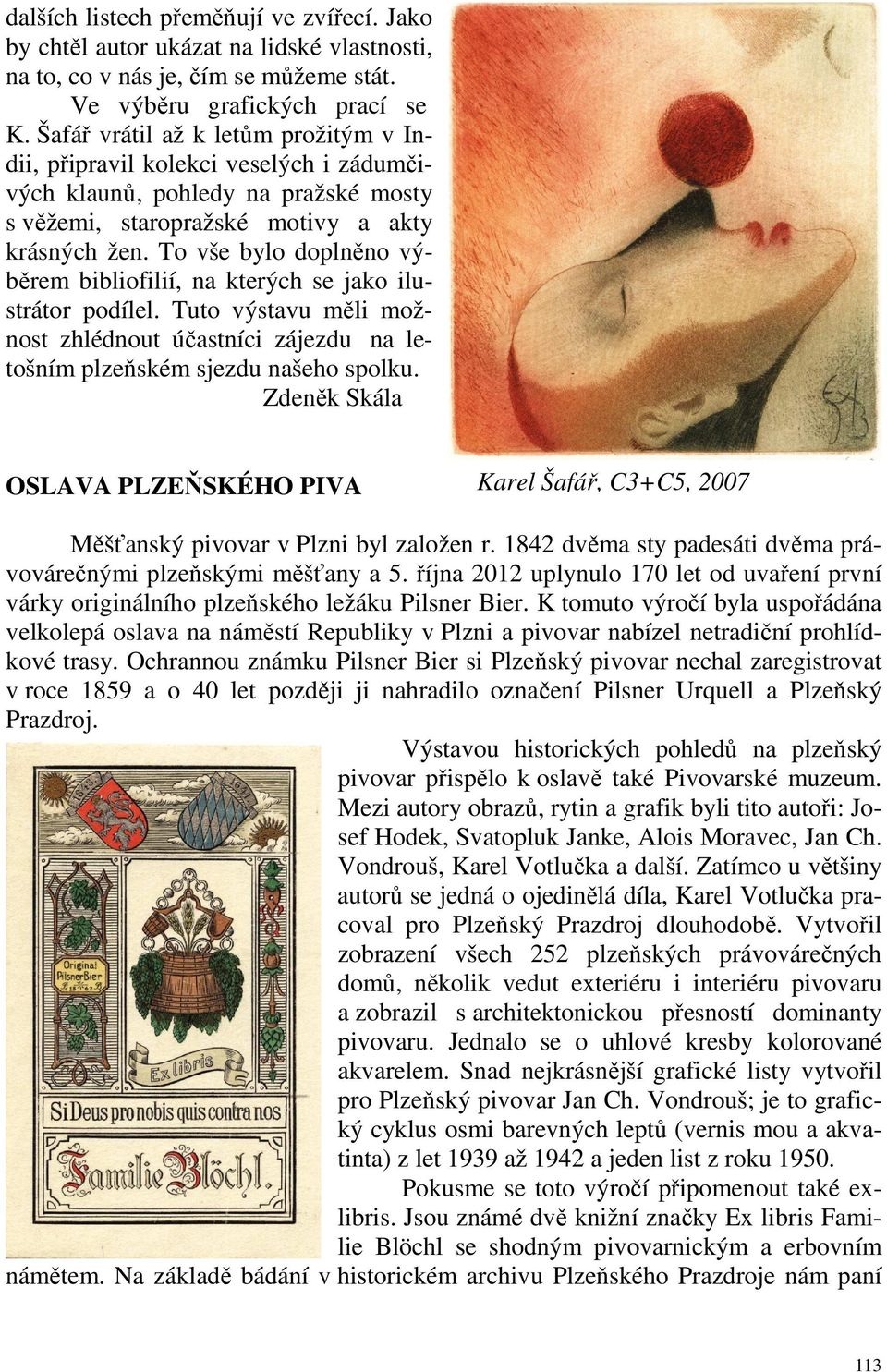 To vše bylo doplněno výběrem bibliofilií, na kterých se jako ilustrátor podílel. Tuto výstavu měli možnost zhlédnout účastníci zájezdu na letošním plzeňském sjezdu našeho spolku.