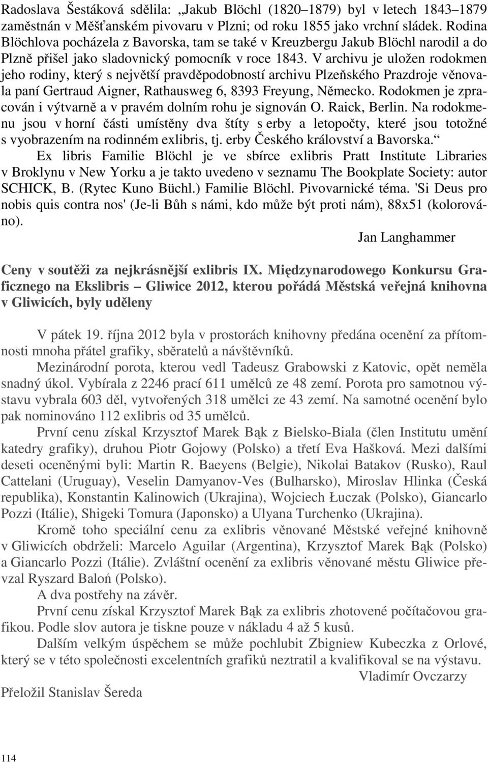 V archivu je uložen rodokmen jeho rodiny, který s největší pravděpodobností archivu Plzeňského Prazdroje věnovala paní Gertraud Aigner, Rathausweg 6, 8393 Freyung, Německo.