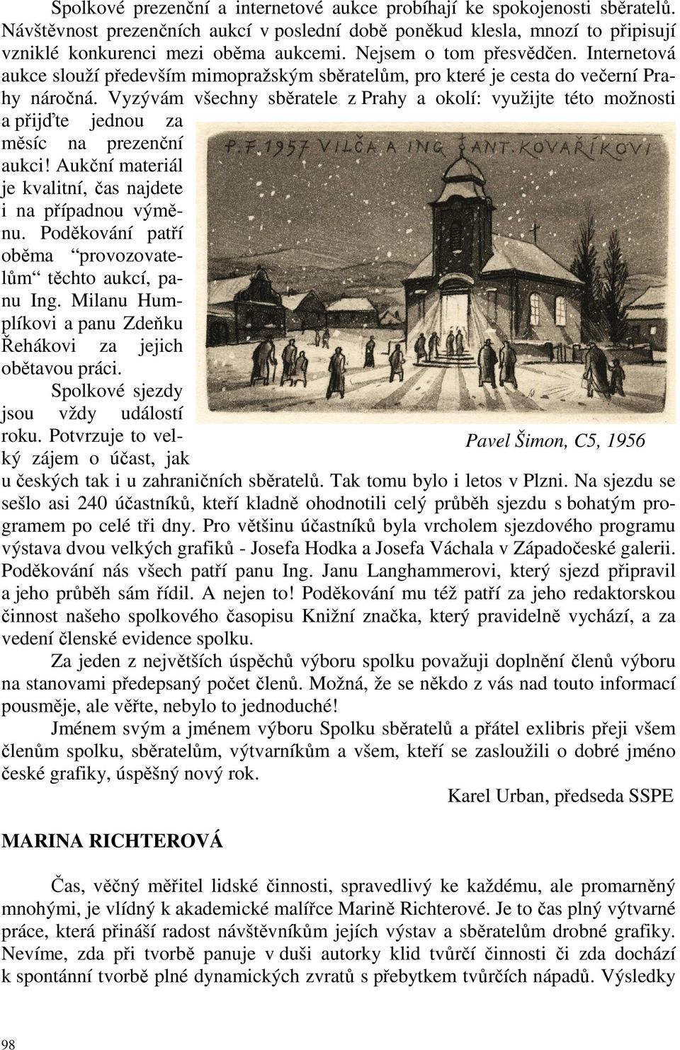 Vyzývám všechny sběratele z Prahy a okolí: využijte této možnosti a přijďte jednou za měsíc na prezenční aukci! Aukční materiál je kvalitní, čas najdete i na případnou výměnu.