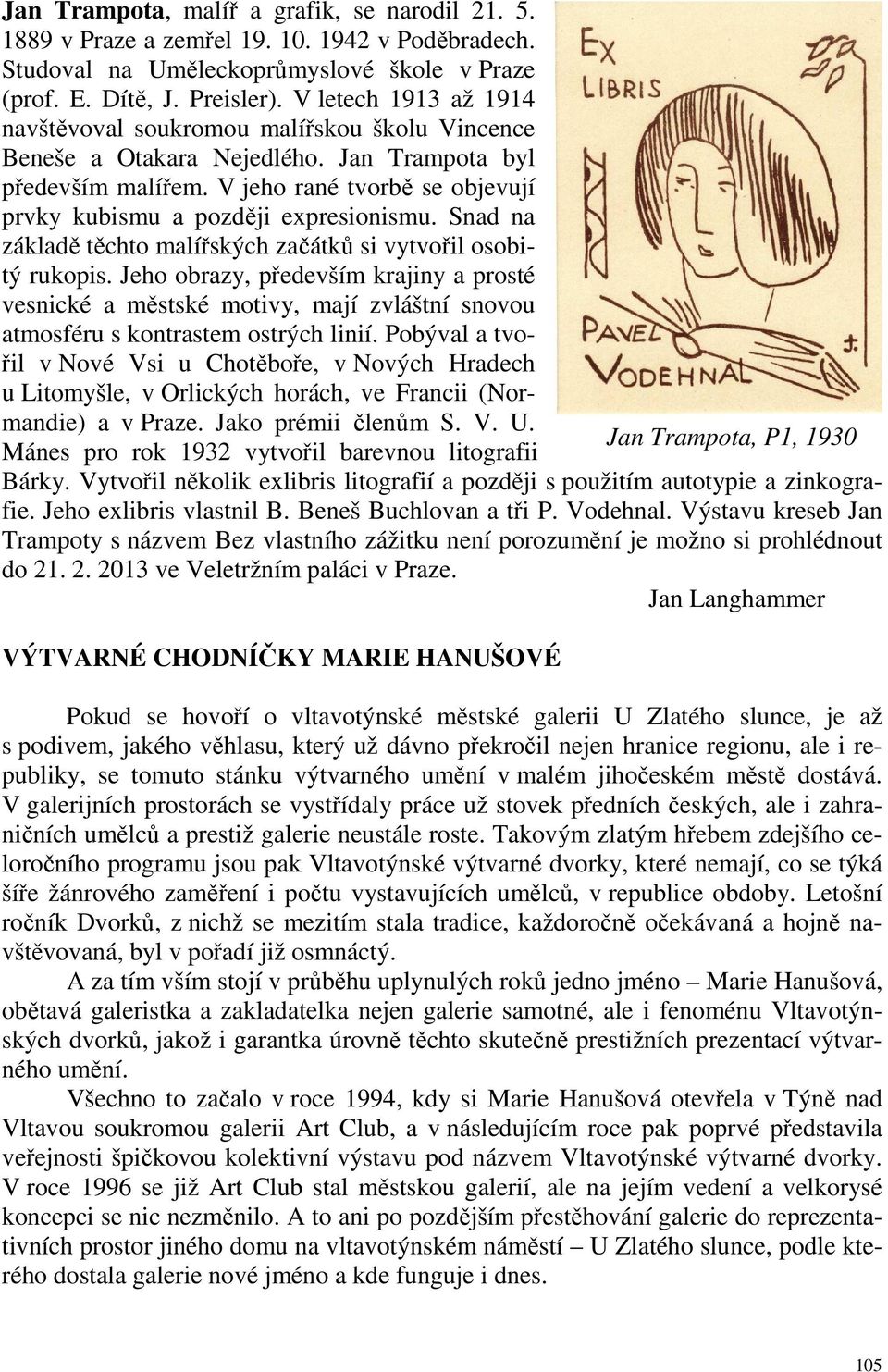 V jeho rané tvorbě se objevují prvky kubismu a později expresionismu. Snad na základě těchto malířských začátků si vytvořil osobitý rukopis.