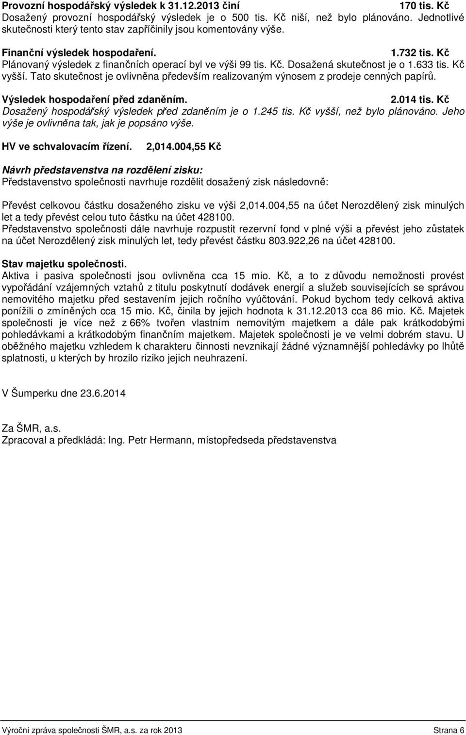 633 tis. Kč vyšší. Tato skutečnost je ovlivněna především realizovaným výnosem z prodeje cenných papírů. Výsledek hospodaření před zdaněním. 2.014 tis.