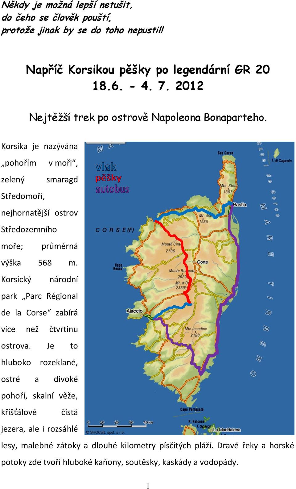 Korsika je nazývána pohořím v moři, zelený smaragd Středomoří, nejhornatější ostrov Středozemního moře; průměrná výška 568 m.