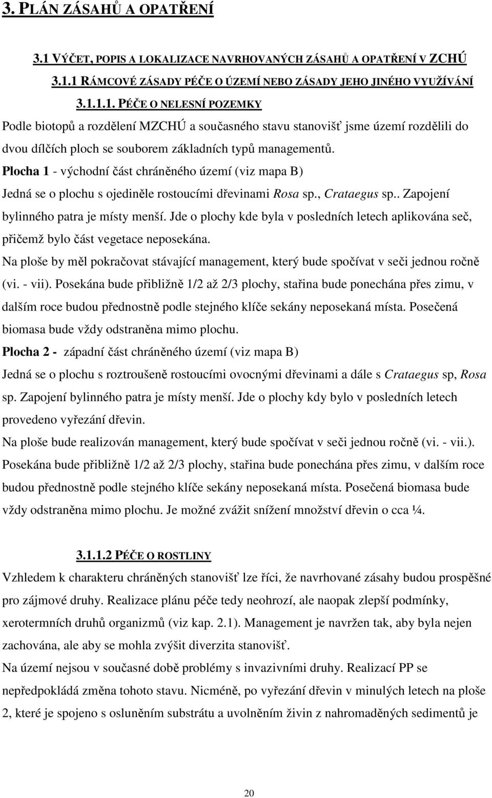 Jde o plochy kde byla v posledních letech aplikována seč, přičemž bylo část vegetace neposekána. Na ploše by měl pokračovat stávající management, který bude spočívat v seči jednou ročně (vi. - vii).