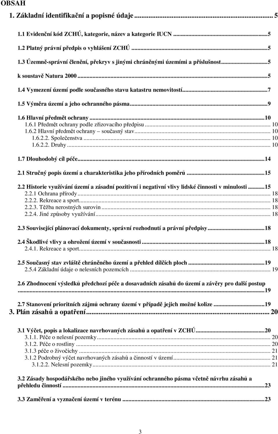 .. 10 1.6.2 Hlavní předmět ochrany současný stav... 10 1.6.2.2. Společenstva... 10 1.6.2.2. Druhy... 10 1.7 Dlouhodobý cíl péče...14 2.1 Stručný popis území a charakteristika jeho přírodních poměrů.