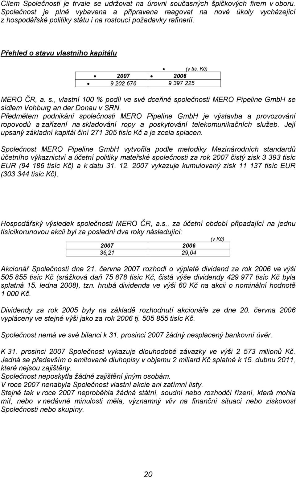 Kč) 2007 2006 9 202 676 9 397 225 MERO ČR, a. s., vlastní 100 % podíl ve své dceřiné společnosti MERO Pipeline GmbH se sídlem Vohburg an der Donau v SRN.