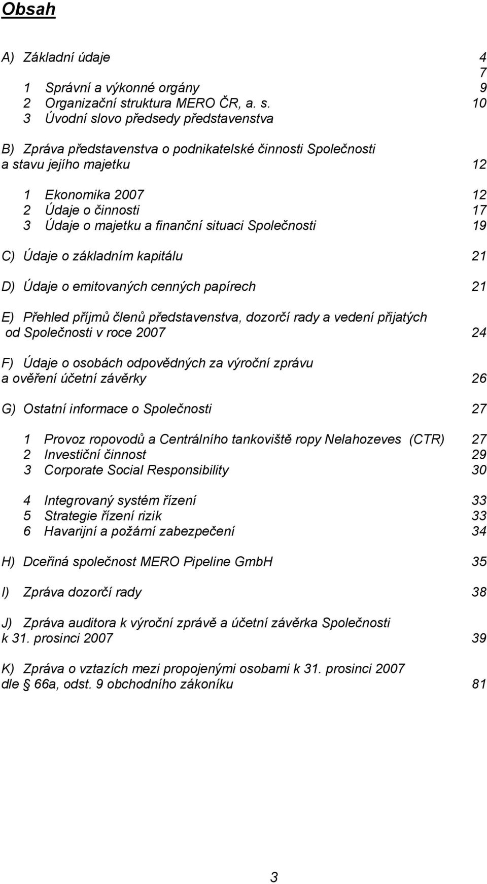 10 3 Úvodní slovo předsedy představenstva B) Zpráva představenstva o podnikatelské činnosti Společnosti a stavu jejího majetku 12 1 Ekonomika 2007 12 2 Údaje o činnosti 17 3 Údaje o majetku a