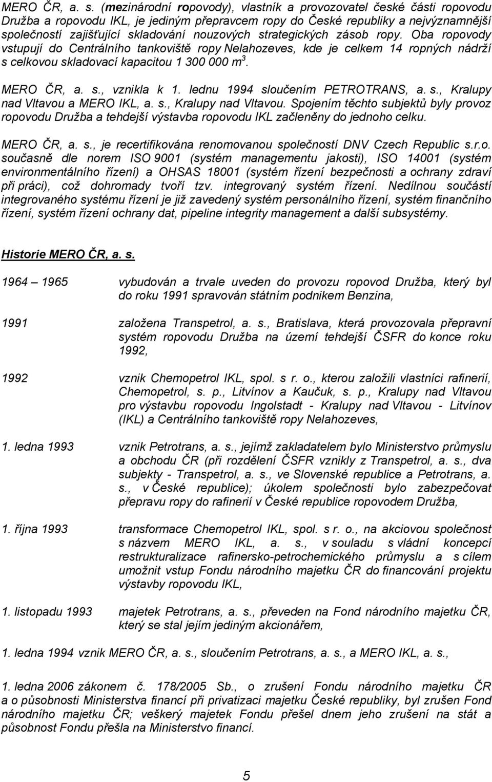 strategických zásob ropy. Oba ropovody vstupují do Centrálního tankoviště ropy Nelahozeves, kde je celkem 14 ropných nádrží s celkovou skladovací kapacitou 1 300 000 m 3. , vznikla k 1.