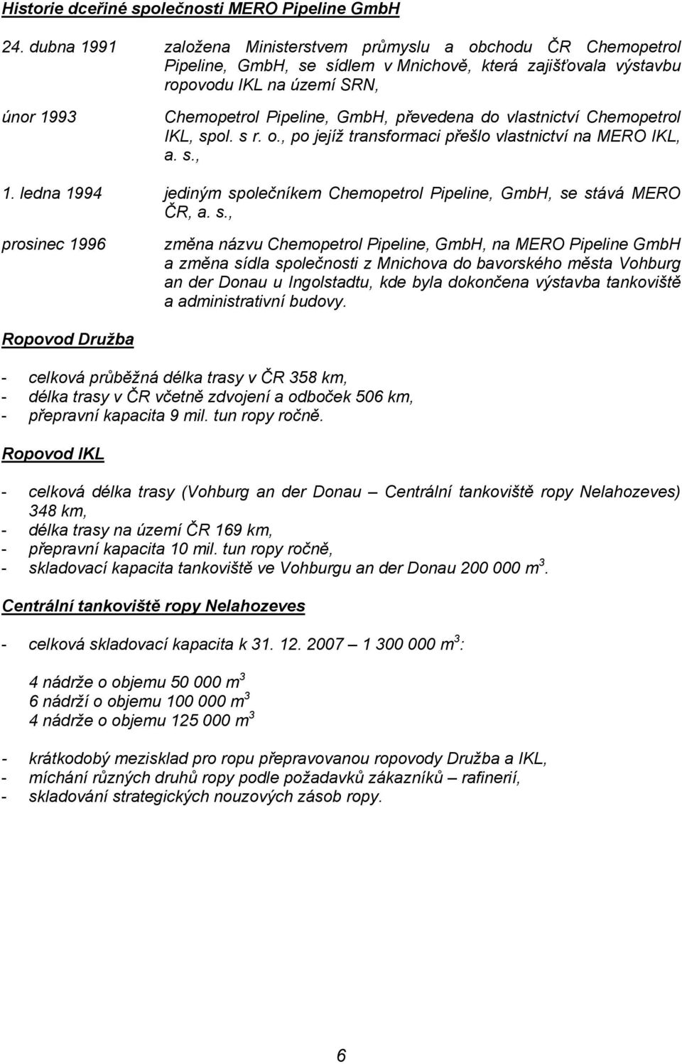 převedena do vlastnictví Chemopetrol IKL, spol. s r. o., po jejíž transformaci přešlo vlastnictví na MERO IKL, a. s., 1. ledna 1994 jediným společníkem Chemopetrol Pipeline, GmbH, se stává MERO ČR, a.