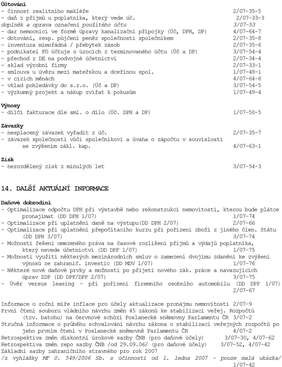 půjčení peněz společnosti společníkem 2/07-35-8 - inventura mimořádná / přebytek zásob 2/07-35-6 - podnikatel FO účtuje o úrocích z terminovaného účtu (Úč a DP) 3/07-54-4 - přechod z DE na podvojné